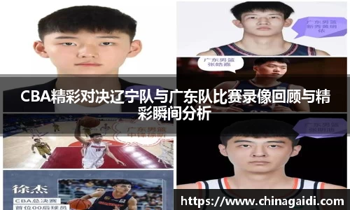 CBA精彩对决辽宁队与广东队比赛录像回顾与精彩瞬间分析